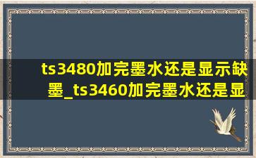 ts3480加完墨水还是显示缺墨_ts3460加完墨水还是显示缺墨