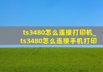 ts3480怎么连接打印机_ts3480怎么连接手机打印