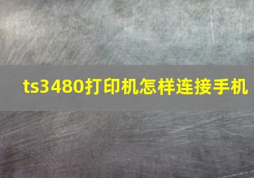 ts3480打印机怎样连接手机