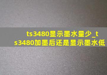 ts3480显示墨水量少_ts3480加墨后还是显示墨水低