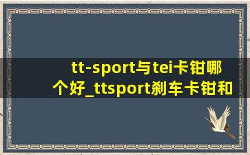 tt-sport与tei卡钳哪个好_ttsport刹车卡钳和tei哪个好一点