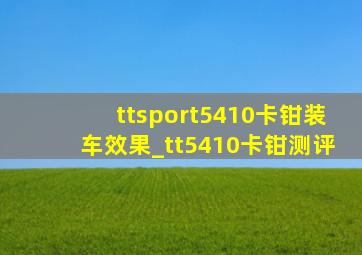 ttsport5410卡钳装车效果_tt5410卡钳测评