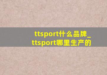 ttsport什么品牌_ttsport哪里生产的