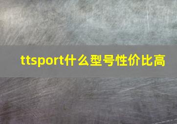 ttsport什么型号性价比高