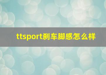 ttsport刹车脚感怎么样