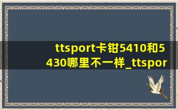 ttsport卡钳5410和5430哪里不一样_ttsport卡钳5410和5430区别