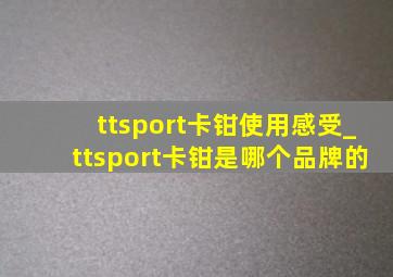 ttsport卡钳使用感受_ttsport卡钳是哪个品牌的