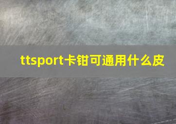 ttsport卡钳可通用什么皮