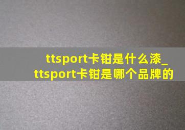 ttsport卡钳是什么漆_ttsport卡钳是哪个品牌的