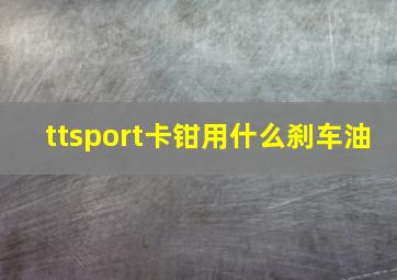 ttsport卡钳用什么刹车油