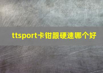 ttsport卡钳跟硬速哪个好