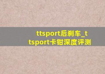 ttsport后刹车_ttsport卡钳深度评测