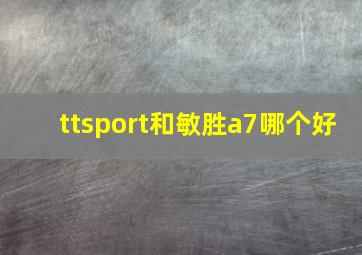 ttsport和敏胜a7哪个好