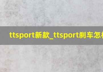 ttsport新款_ttsport刹车怎样