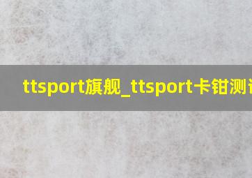 ttsport旗舰_ttsport卡钳测评