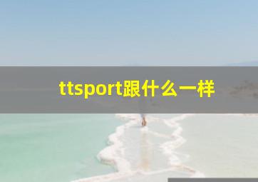 ttsport跟什么一样