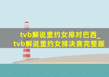 tvb解说里约女排对巴西_tvb解说里约女排决赛完整版