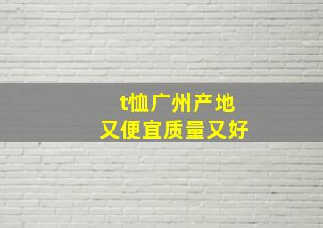 t恤广州产地又便宜质量又好