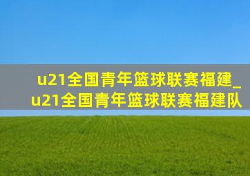 u21全国青年篮球联赛福建_u21全国青年篮球联赛福建队