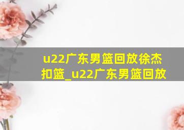 u22广东男篮回放徐杰扣篮_u22广东男篮回放