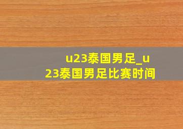 u23泰国男足_u23泰国男足比赛时间