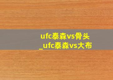 ufc泰森vs骨头_ufc泰森vs大布