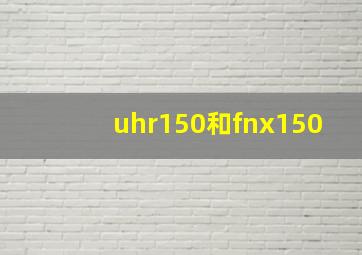 uhr150和fnx150