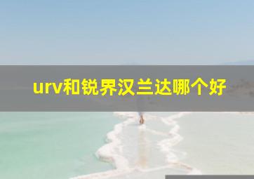 urv和锐界汉兰达哪个好