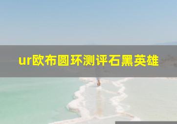 ur欧布圆环测评石黑英雄