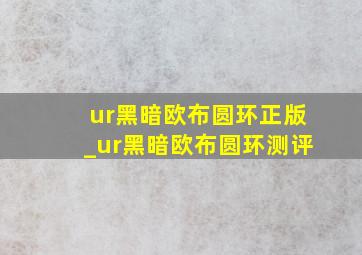 ur黑暗欧布圆环正版_ur黑暗欧布圆环测评