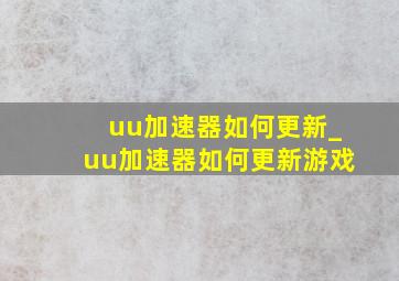 uu加速器如何更新_uu加速器如何更新游戏