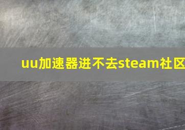 uu加速器进不去steam社区