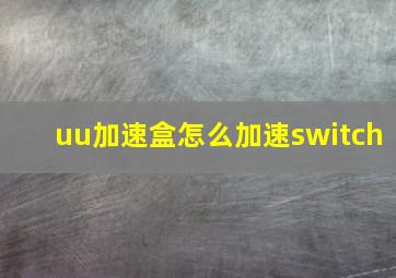 uu加速盒怎么加速switch