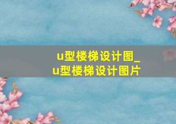 u型楼梯设计图_u型楼梯设计图片