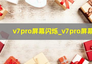 v7pro屏幕闪烁_v7pro屏幕