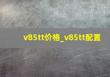 v85tt价格_v85tt配置