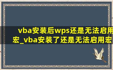 vba安装后wps还是无法启用宏_vba安装了还是无法启用宏