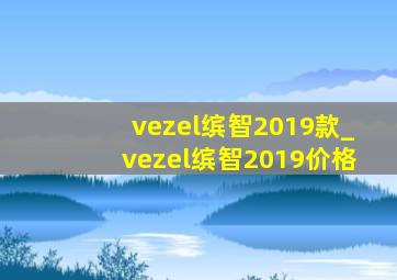 vezel缤智2019款_vezel缤智2019价格