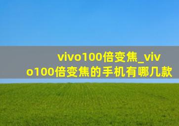 vivo100倍变焦_vivo100倍变焦的手机有哪几款