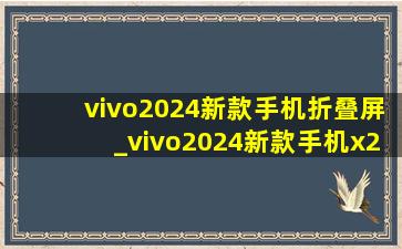 vivo2024新款手机折叠屏_vivo2024新款手机x27