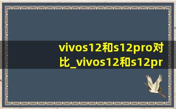 vivos12和s12pro对比_vivos12和s12pro处理器