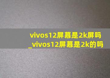 vivos12屏幕是2k屏吗_vivos12屏幕是2k的吗