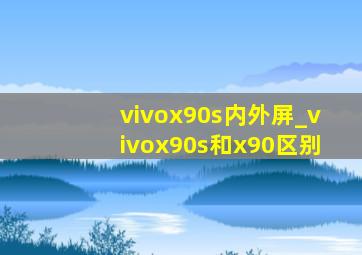 vivox90s内外屏_vivox90s和x90区别