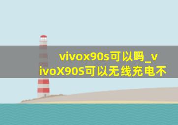 vivox90s可以吗_vivoX90S可以无线充电不