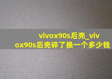 vivox90s后壳_vivox90s后壳碎了换一个多少钱