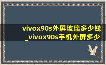 vivox90s外屏玻璃多少钱_vivox90s手机外屏多少钱