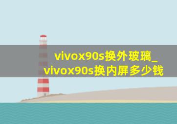 vivox90s换外玻璃_vivox90s换内屏多少钱