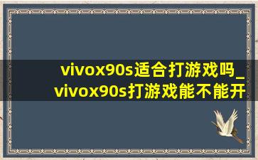 vivox90s适合打游戏吗_vivox90s打游戏能不能开90帧