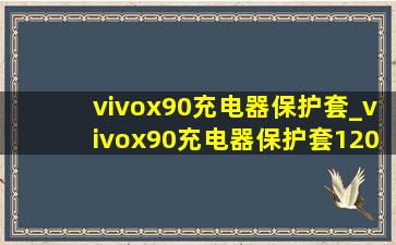 vivox90充电器保护套_vivox90充电器保护套120w