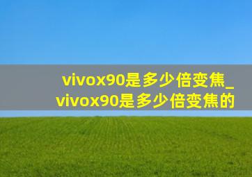 vivox90是多少倍变焦_vivox90是多少倍变焦的